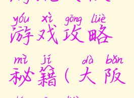 游玩大阪游戏攻略秘籍(大阪城攻略)