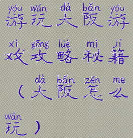 游玩大阪游戏攻略秘籍(大阪怎么玩)