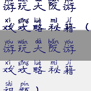 游玩大阪游戏攻略秘籍(游玩大阪游戏攻略秘籍视频)