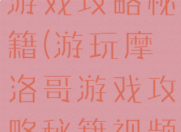 游玩摩洛哥游戏攻略秘籍(游玩摩洛哥游戏攻略秘籍视频)