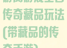 游窝游戏王者传奇藏品玩法(带藏品的传奇手游)