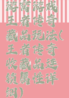 游窝游戏王者传奇藏品玩法(王者传奇收藏品连锁属性详细)
