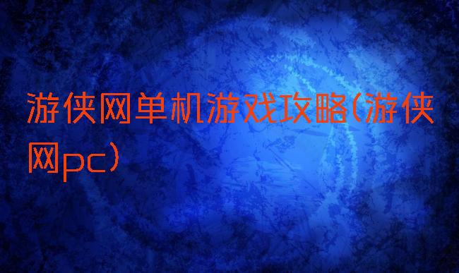 游侠网单机游戏攻略(游侠网pc)