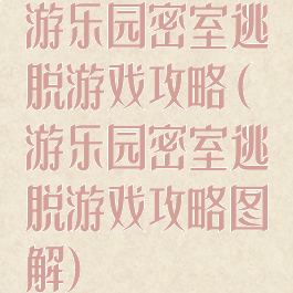 游乐园密室逃脱游戏攻略(游乐园密室逃脱游戏攻略图解)