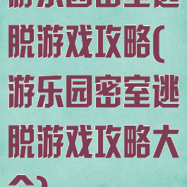 游乐园密室逃脱游戏攻略(游乐园密室逃脱游戏攻略大全)