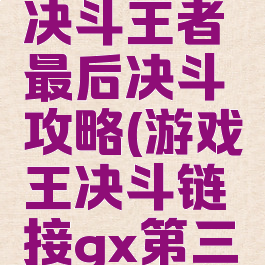 游戏王gx决斗王者最后决斗攻略(游戏王决斗链接gx第三关)