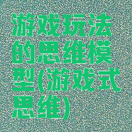 游戏玩法的思维模型(游戏式思维)
