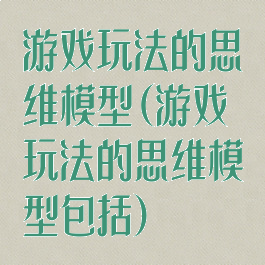 游戏玩法的思维模型(游戏玩法的思维模型包括)