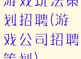游戏玩法策划招聘(游戏公司招聘策划)