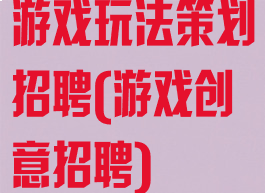 游戏玩法策划招聘(游戏创意招聘)