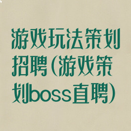 游戏玩法策划招聘(游戏策划boss直聘)