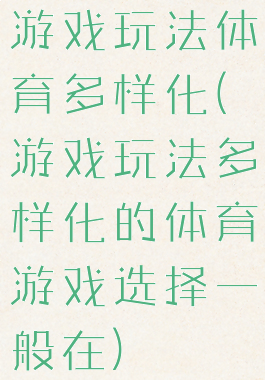 游戏玩法体育多样化(游戏玩法多样化的体育游戏选择一般在)