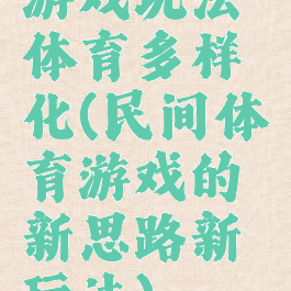 游戏玩法体育多样化(民间体育游戏的新思路新玩法)