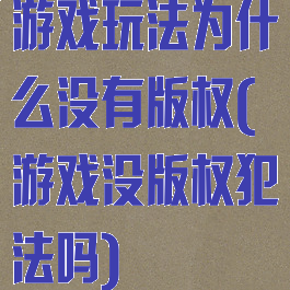 游戏玩法为什么没有版权(游戏没版权犯法吗)