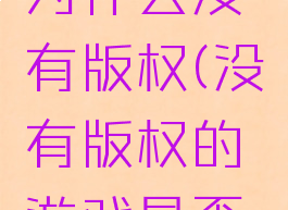 游戏玩法为什么没有版权(没有版权的游戏是否违法)