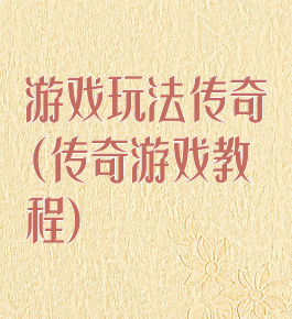 游戏玩法传奇(传奇游戏教程)