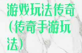 游戏玩法传奇(传奇手游玩法)