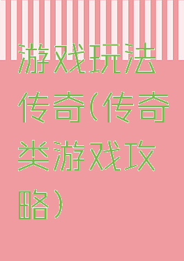 游戏玩法传奇(传奇类游戏攻略)
