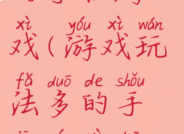 游戏玩法多的手机游戏(游戏玩法多的手机游戏推荐)