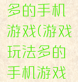 游戏玩法多的手机游戏(游戏玩法多的手机游戏有哪些)