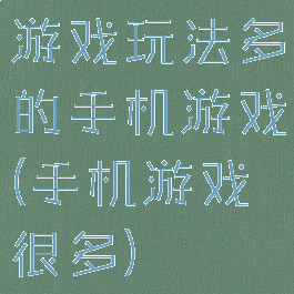 游戏玩法多的手机游戏(手机游戏很多)