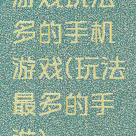 游戏玩法多的手机游戏(玩法最多的手游)