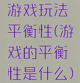 游戏玩法平衡性(游戏的平衡性是什么)