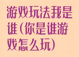 游戏玩法我是谁(你是谁游戏怎么玩)