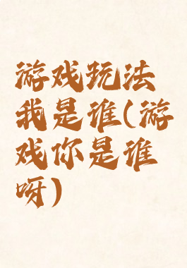 游戏玩法我是谁(游戏你是谁呀)