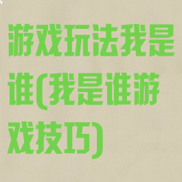 游戏玩法我是谁(我是谁游戏技巧)