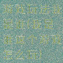 游戏玩法我是谁(我是谁这个游戏怎么玩)