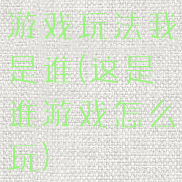 游戏玩法我是谁(这是谁游戏怎么玩)