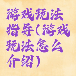游戏玩法指导(游戏玩法怎么介绍)