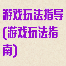 游戏玩法指导(游戏玩法指南)
