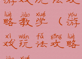 游戏玩法攻略教学(游戏玩法攻略教学)
