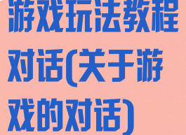 游戏玩法教程对话(关于游戏的对话)