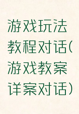 游戏玩法教程对话(游戏教案详案对话)