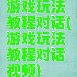 游戏玩法教程对话(游戏玩法教程对话视频)