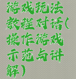 游戏玩法教程对话(操作游戏示范与讲解)
