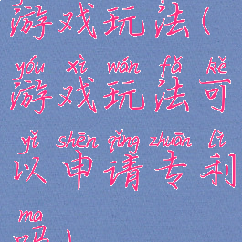 游戏玩法(游戏玩法可以申请专利吗)