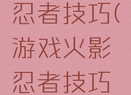 游戏火影忍者技巧(游戏火影忍者技巧大全)