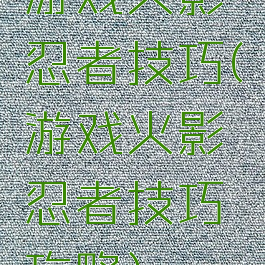 游戏火影忍者技巧(游戏火影忍者技巧攻略)