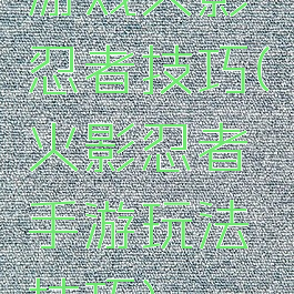 游戏火影忍者技巧(火影忍者手游玩法技巧)