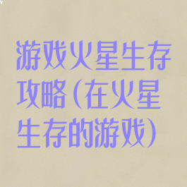 游戏火星生存攻略(在火星生存的游戏)