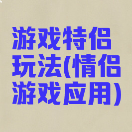 游戏特侣玩法(情侣游戏应用)