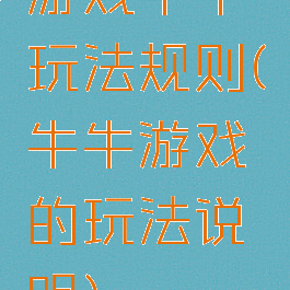 游戏牛牛玩法规则(牛牛游戏的玩法说明)