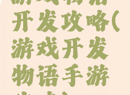 游戏物语开发攻略(游戏开发物语手游攻略)
