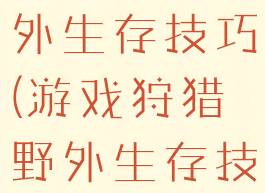 游戏狩猎野外生存技巧(游戏狩猎野外生存技巧大全)