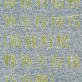 游戏狩猎野外生存技巧(游戏狩猎野外生存技巧攻略)