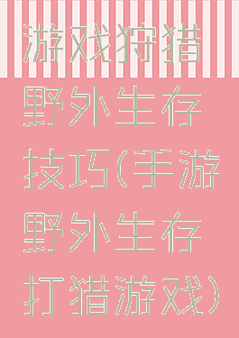 游戏狩猎野外生存技巧(手游野外生存打猎游戏)